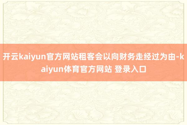 开云kaiyun官方网站租客会以向财务走经过为由-kaiyun体育官方网站 登录入口