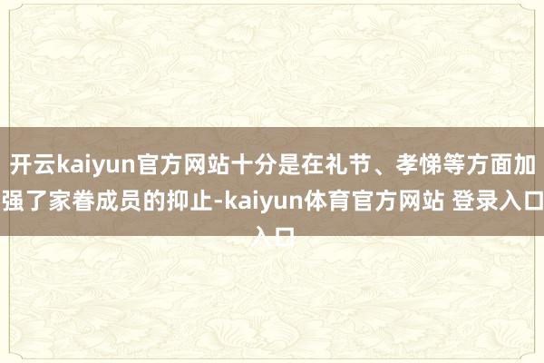 开云kaiyun官方网站十分是在礼节、孝悌等方面加强了家眷成员的抑止-kaiyun体育官方网站 登录入口
