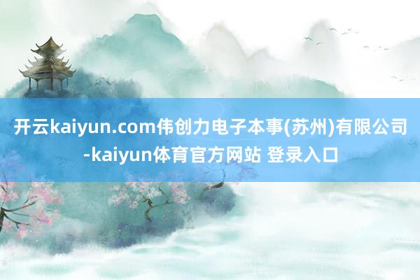 开云kaiyun.com伟创力电子本事(苏州)有限公司-kaiyun体育官方网站 登录入口