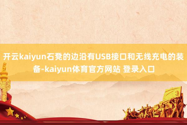 开云kaiyun石凳的边沿有USB接口和无线充电的装备-kaiyun体育官方网站 登录入口