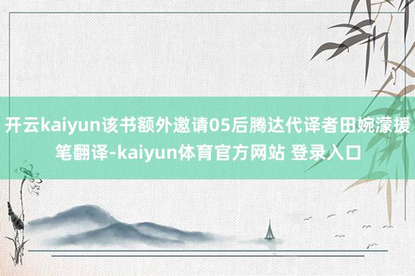 开云kaiyun该书额外邀请05后腾达代译者田婉濛援笔翻译-kaiyun体育官方网站 登录入口