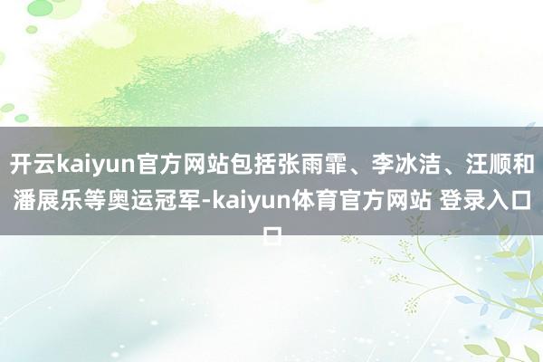 开云kaiyun官方网站包括张雨霏、李冰洁、汪顺和潘展乐等奥运冠军-kaiyun体育官方网站 登录入口