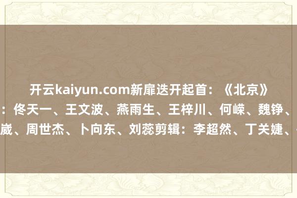 开云kaiyun.com新扉迭开起首：《北京》杂志2025年第六期图片：佟天一、王文波、燕雨生、王梓川、何嵘、魏铮、黄然、马文晓、屈伯崴、周世杰、卜向东、刘蕊剪辑：李超然、丁关婕、孙佳星发布于：北京市-kaiyun体育官方网站 登录入口