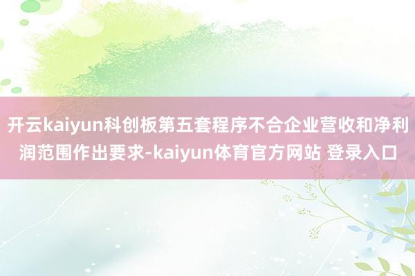 开云kaiyun科创板第五套程序不合企业营收和净利润范围作出要求-kaiyun体育官方网站 登录入口