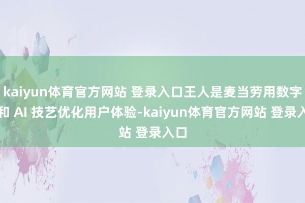 kaiyun体育官方网站 登录入口王人是麦当劳用数字化和 AI 技艺优化用户体验-kaiyun体育官方网站 登录入口