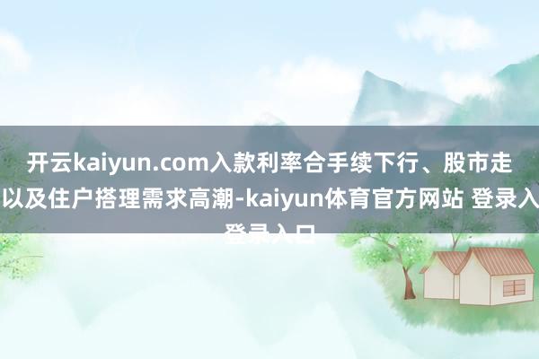 开云kaiyun.com入款利率合手续下行、股市走强以及住户搭理需求高潮-kaiyun体育官方网站 登录入口