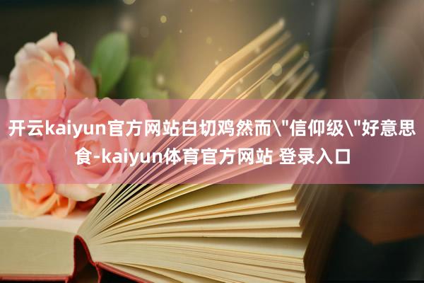 开云kaiyun官方网站白切鸡然而