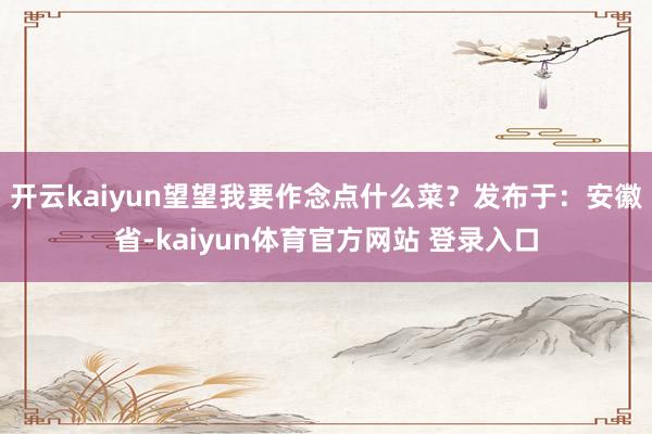 开云kaiyun望望我要作念点什么菜？发布于：安徽省-kaiyun体育官方网站 登录入口