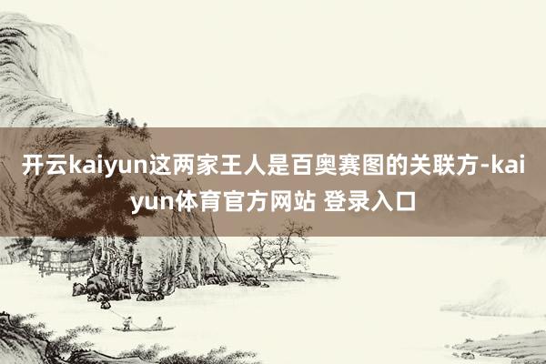 开云kaiyun这两家王人是百奥赛图的关联方-kaiyun体育官方网站 登录入口