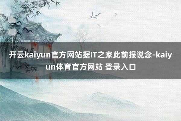开云kaiyun官方网站据IT之家此前报说念-kaiyun体育官方网站 登录入口