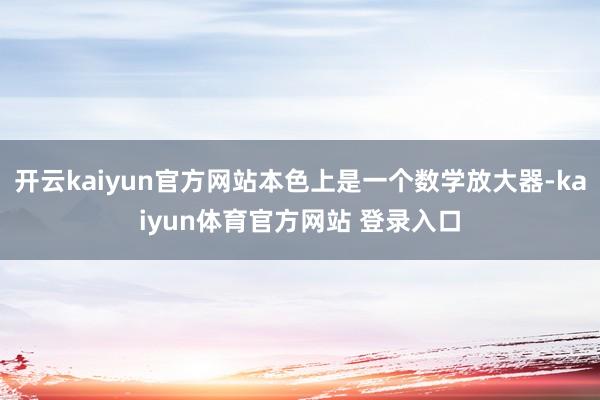 开云kaiyun官方网站本色上是一个数学放大器-kaiyun体育官方网站 登录入口