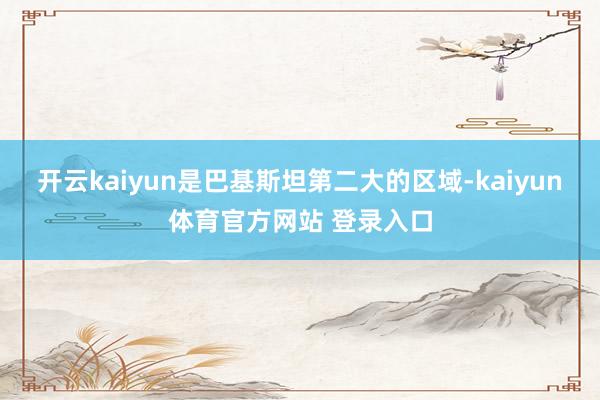 开云kaiyun是巴基斯坦第二大的区域-kaiyun体育官方网站 登录入口
