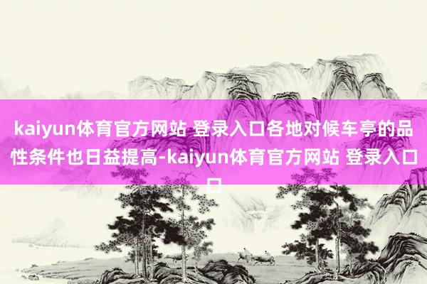 kaiyun体育官方网站 登录入口各地对候车亭的品性条件也日益提高-kaiyun体育官方网站 登录入口