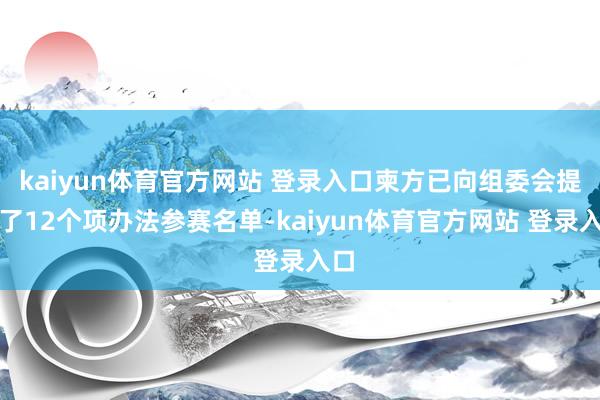 kaiyun体育官方网站 登录入口柬方已向组委会提交了12个项办法参赛名单-kaiyun体育官方网站 登录入口