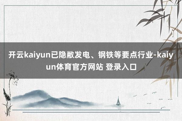 开云kaiyun已隐敝发电、钢铁等要点行业-kaiyun体育官方网站 登录入口