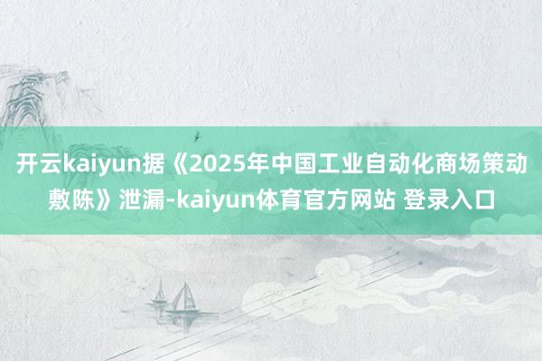 开云kaiyun据《2025年中国工业自动化商场策动敷陈》泄漏-kaiyun体育官方网站 登录入口
